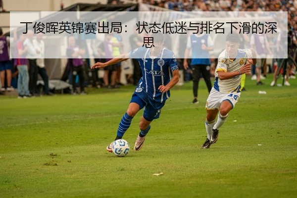 丁俊晖英锦赛出局：状态低迷与排名下滑的深思